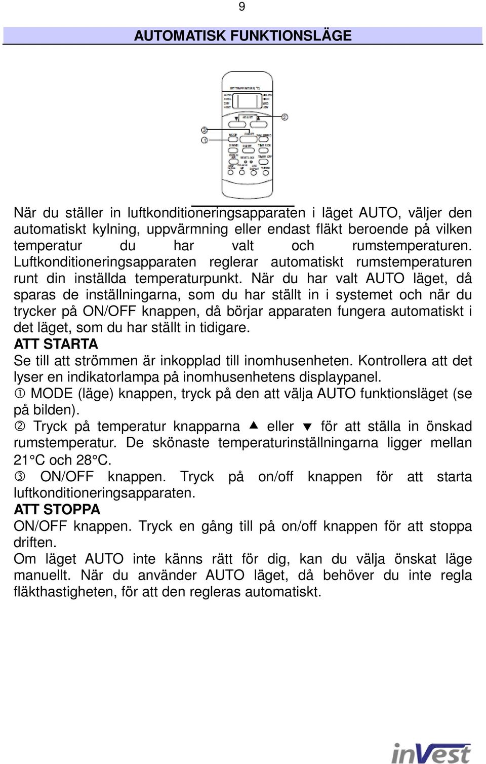 När du har valt AUTO läget, då sparas de inställningarna, som du har ställt in i systemet och när du trycker på ON/OFF knappen, då börjar apparaten fungera automatiskt i det läget, som du har ställt