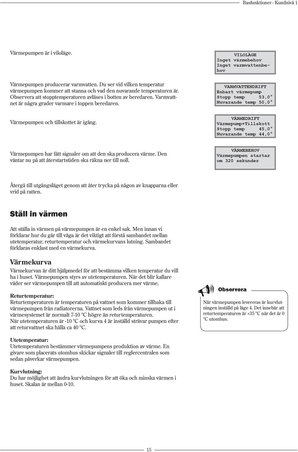 VILOLÄGE Inget värmebehov Inget varmvattenbehov VARMVATTENDRIFT Enbart värmepump Stopp temp 53,0 Nuvarande temp 50,0 Värmepumpen och tillskottet är igång.