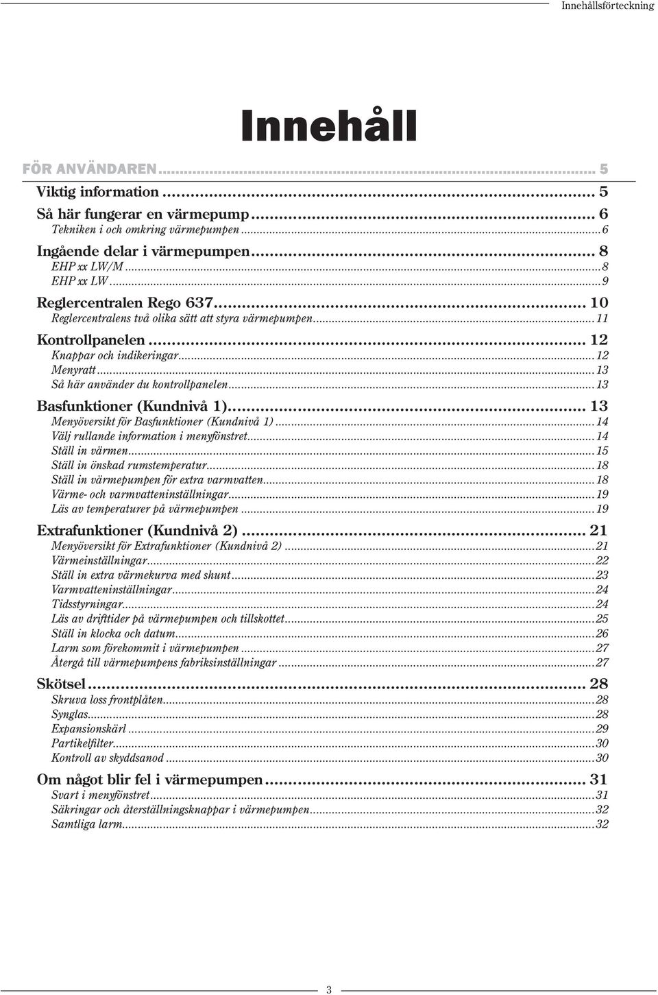 ..13 Så här använder du kontrollpanelen...13 Basfunktioner (Kundnivå 1)... 13 Menyöversikt för Basfunktioner (Kundnivå 1)...14 Välj rullande information i menyfönstret...14 Ställ in värmen.