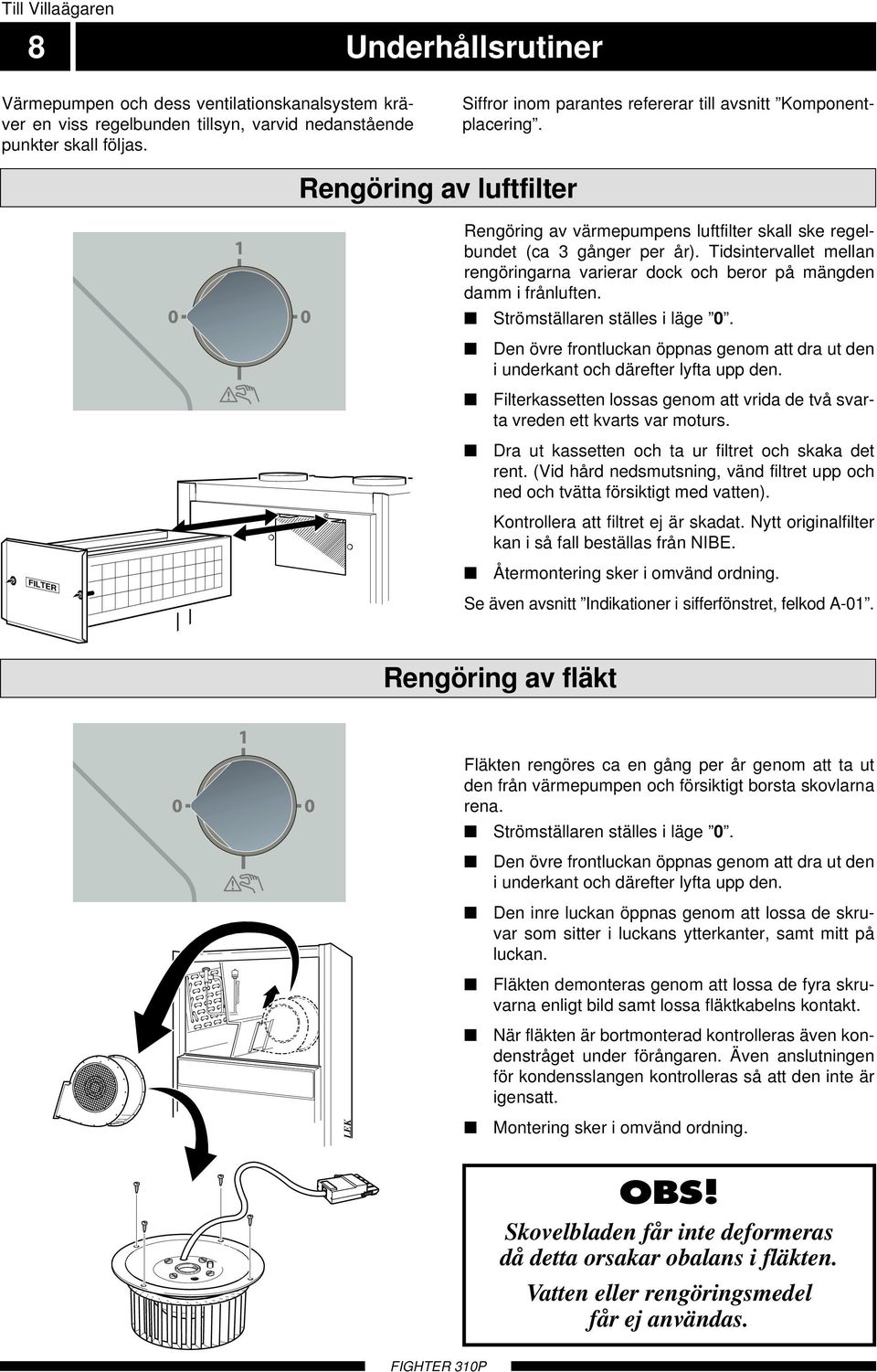 Tidsintervallet mellan rengöringarna varierar dock och beror på mängden damm i frånluften. Strömställaren ställes i läge 0.