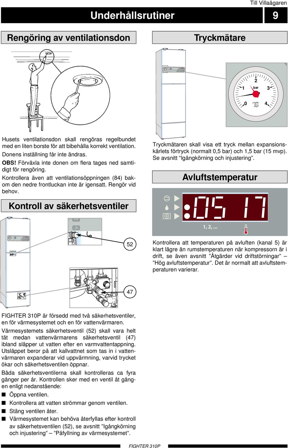 Kontrollera även att ventilationsöppningen (84) bakom den nedre frontluckan inte är igensatt. Rengör vid behov.