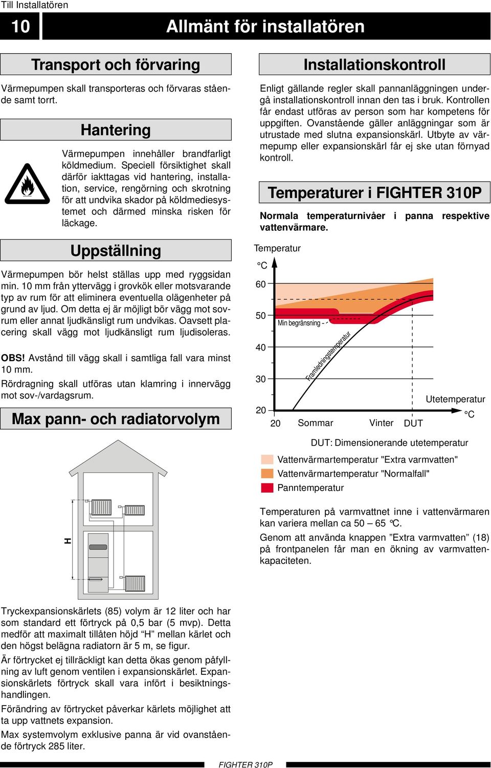 Uppställning Värmepumpen bör helst ställas upp med ryggsidan min. 10 mm från yttervägg i grovkök eller motsvarande typ av rum för att eliminera eventuella olägenheter på grund av ljud.