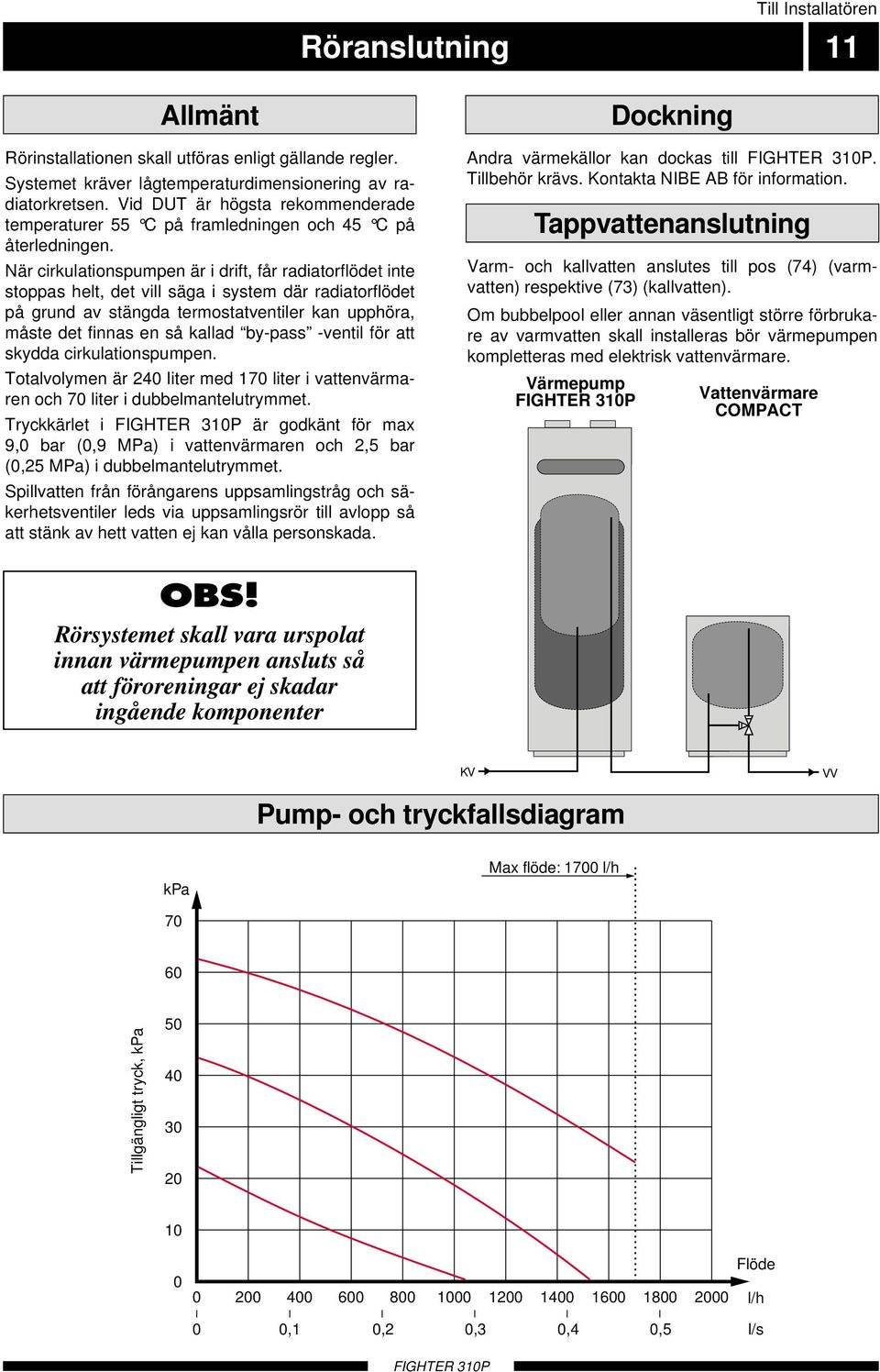 När cirkulationspumpen är i drift, får radiatorflödet inte stoppas helt, det vill säga i system där radiatorflödet på grund av stängda termostatventiler kan upphöra, måste det finnas en så kallad