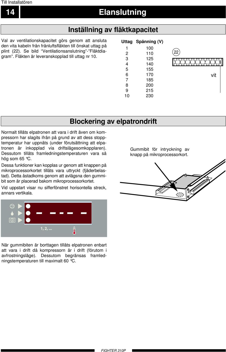 Uttag Spänning (V) 1 100 2 110 3 125 4 140 5 155 6 170 7 185 8 200 9 215 10 230 22 1 2 3 4 5 6 7 8 9 10 Svart vit Blockering av elpatrondrift Normalt tillåts elpatronen att vara i drift även om