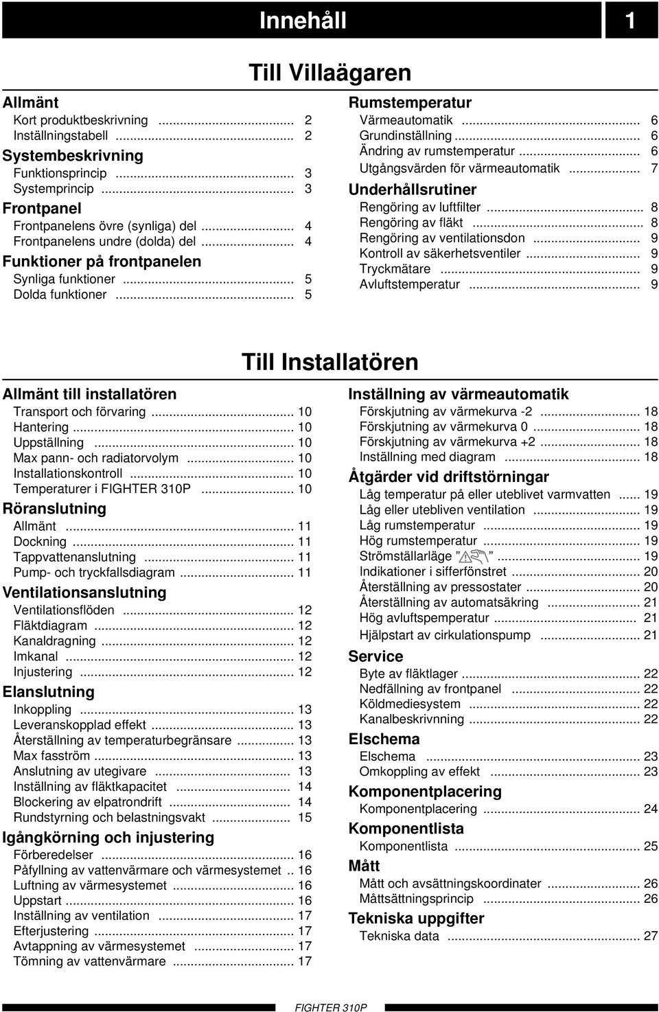 .. 6 Utgångsvärden för värmeautomatik... 7 Underhållsrutiner Rengöring av luftfilter... 8 Rengöring av fläkt... 8 Rengöring av ventilationsdon... 9 Kontroll av säkerhetsventiler... 9 Tryckmätare.