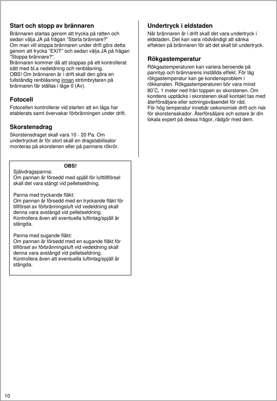 a nedeldning och renblåsning. OBS! Om brännaren är i drift skall den göra en fullständig renblåsning innan strömbrytaren på brännaren får ställas i läge 0 (Av).