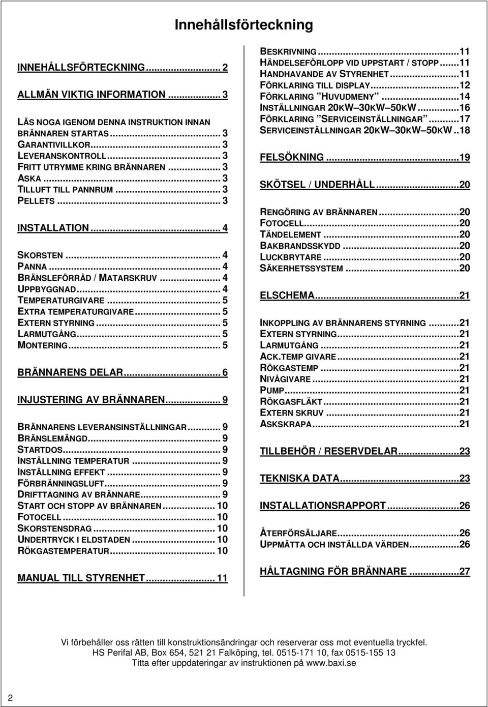 .. 5 EXTRA TEMPERATURGIVARE... 5 EXTERN STYRNING... 5 LARMUTGÅNG... 5 MONTERING... 5 BRÄNNARENS DELAR... 6 INJUSTERING AV BRÄNNAREN... 9 BRÄNNARENS LEVERANSINSTÄLLNINGAR... 9 BRÄNSLEMÄNGD... 9 STARTDOS.