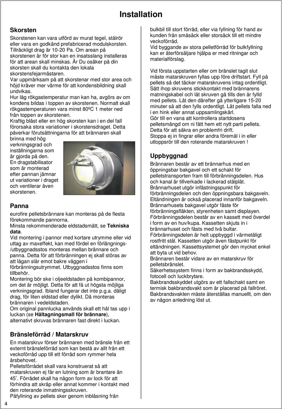 Var uppmärksam på att skorstenar med stor area och höjd kräver mer värme för att kondensbildning skall undvikas.