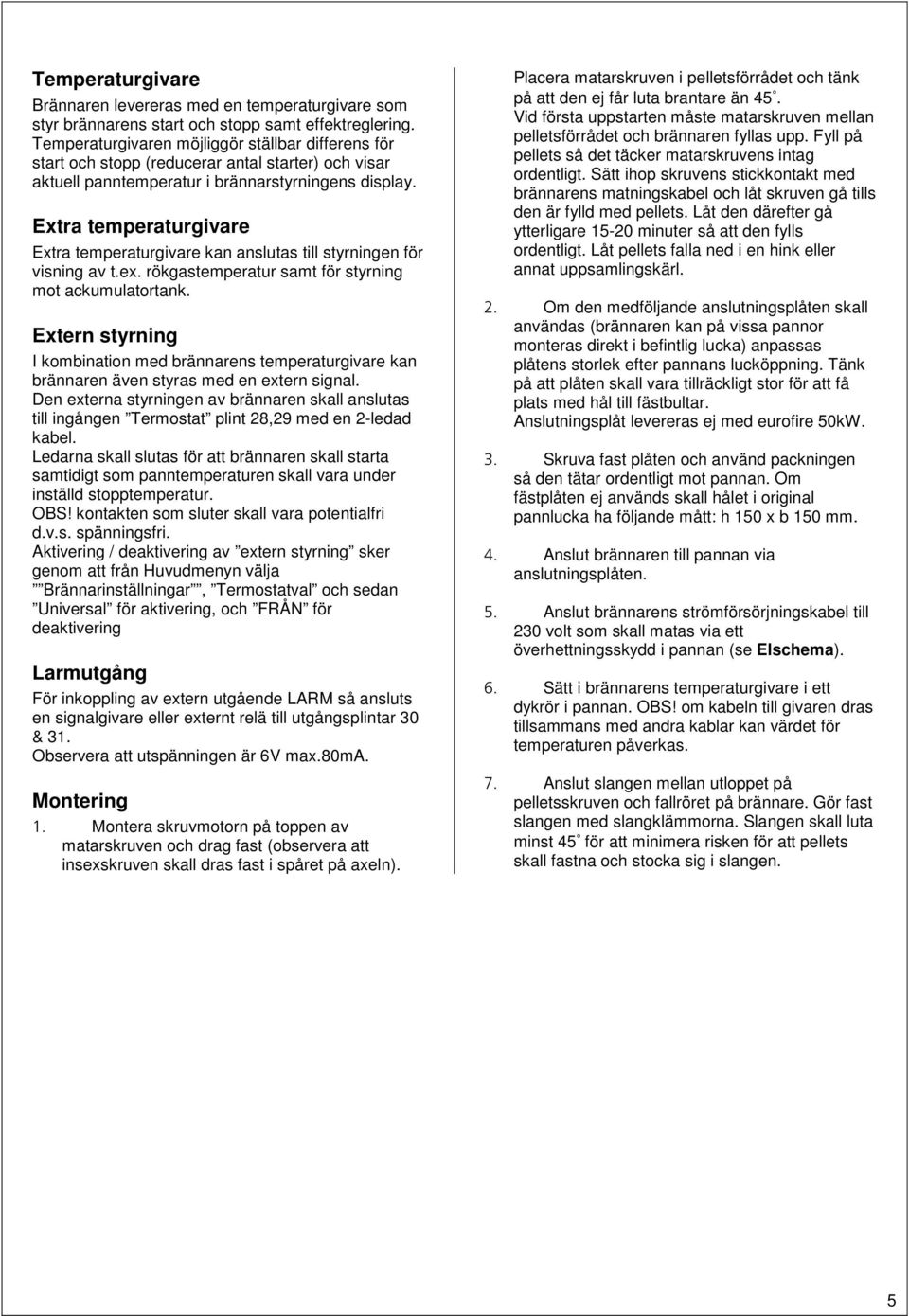 Extra temperaturgivare Extra temperaturgivare kan anslutas till styrningen för visning av t.ex. rökgastemperatur samt för styrning mot ackumulatortank.