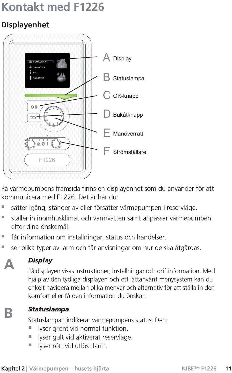 får information om inställningar, status och händelser. ser olika typer av larm och får anvisningar om hur de ska åtgärdas.