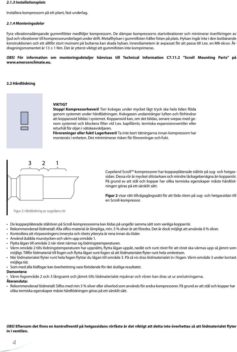 Hylsan ingår inte i den lastbärande konstruktionen och ett alltför stort moment på bultarna kan skada hylsan. Innerdiametern är avpassat för att passa till t.ex. en M8-skruv.