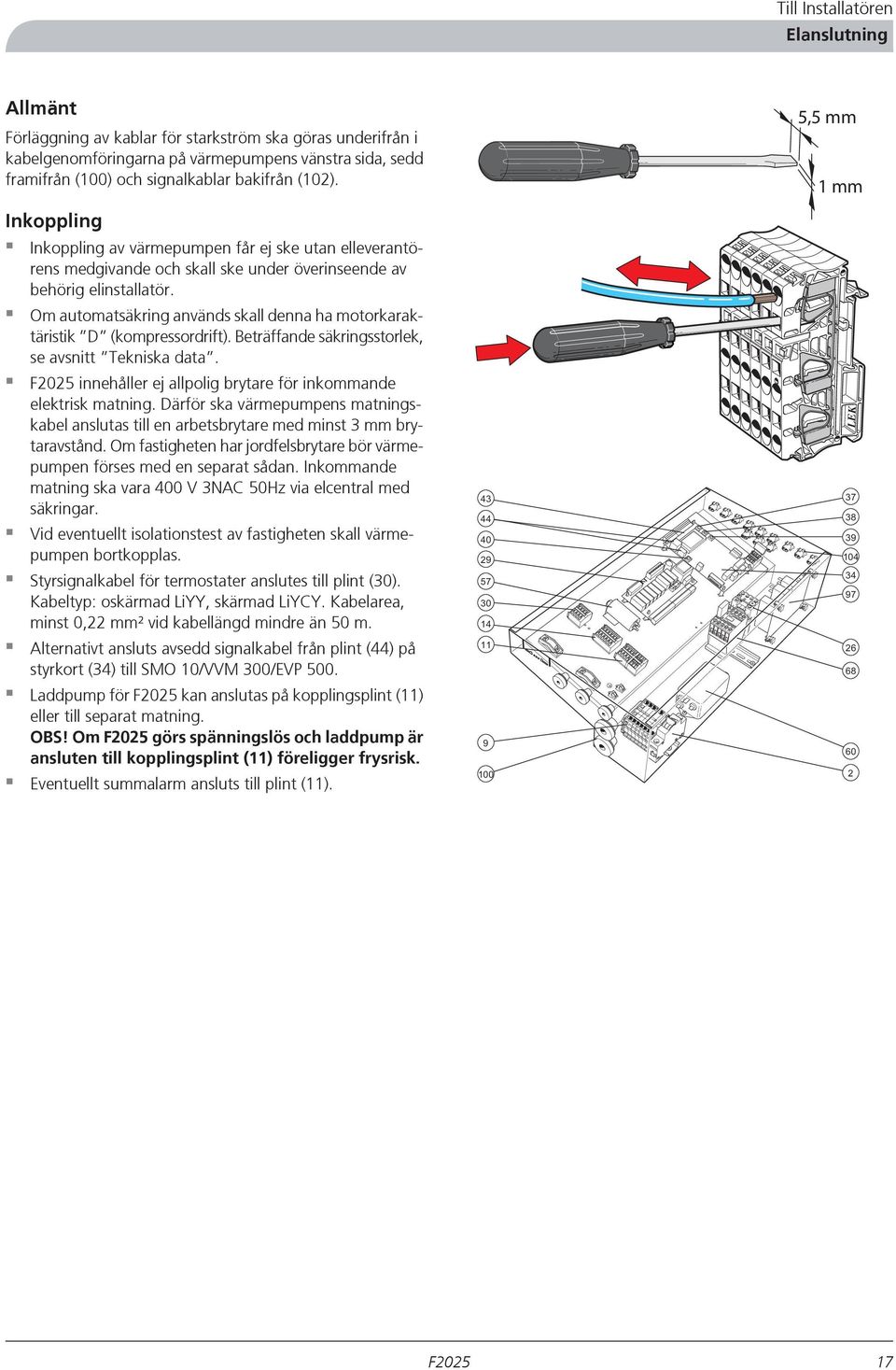 Om automatsäkring används skall denna ha motorkaraktäristik D (kompressordrift). Beträffande säkringsstorlek, se avsnitt Tekniska data. innehåller ej allpolig brytare för inkommande elektrisk matning.