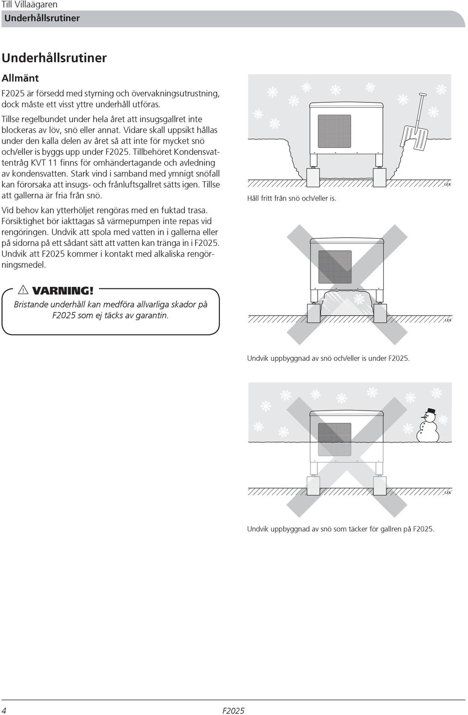 Vidare skall uppsikt hållas under den kalla delen av året så att inte för mycket snö och/eller is byggs upp under.