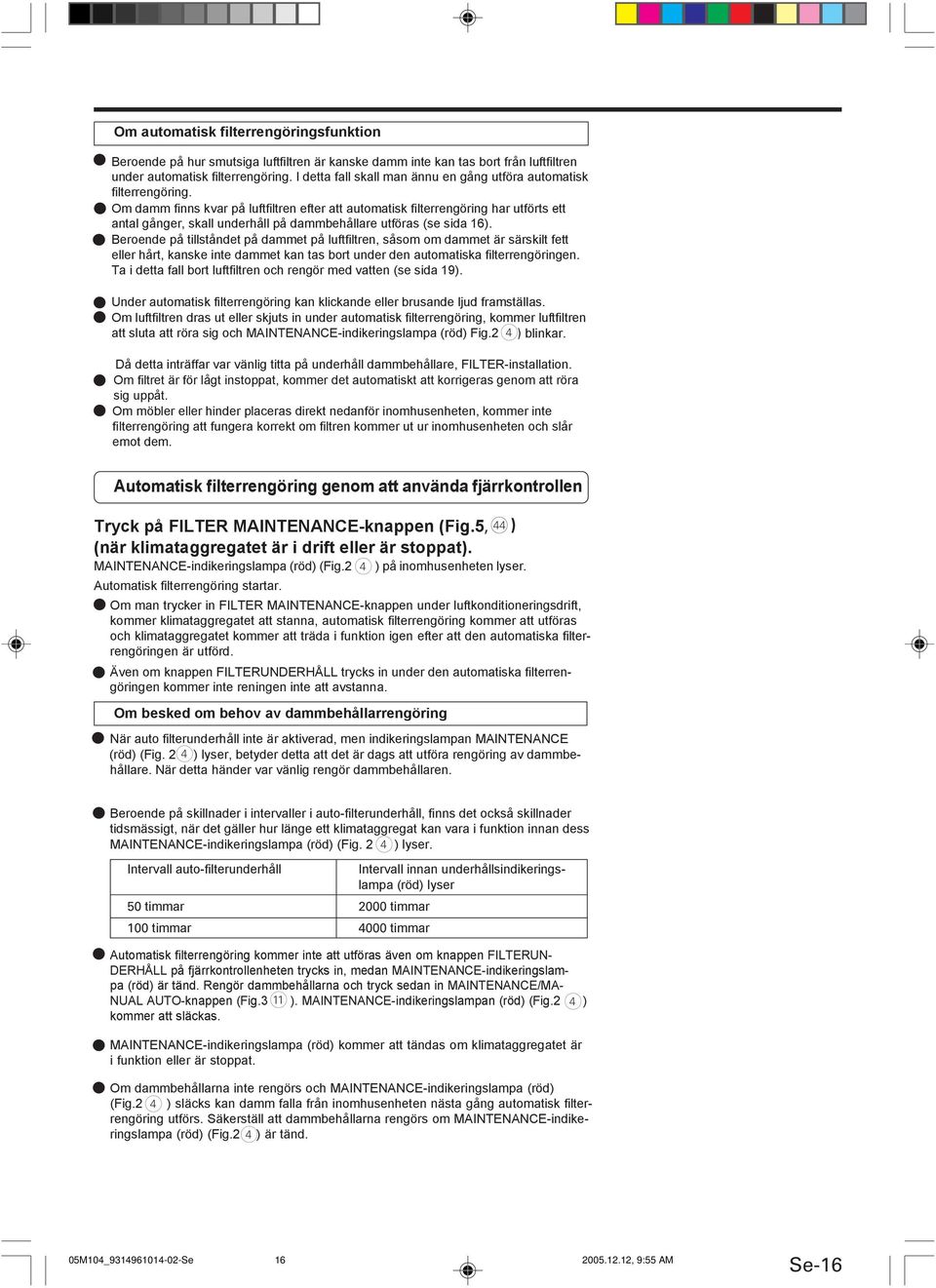 Om damm finns kvar på luftfiltren efter att automatisk filterrengöring har utförts ett - antal gånger, skall underhåll på dammbehållare utföras (se sida 16).