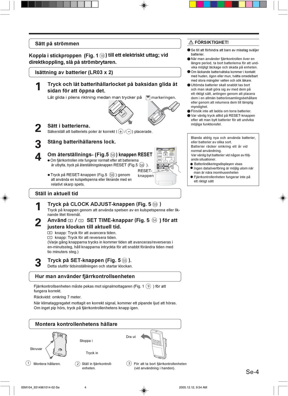 Säkerställ att batteriets poler är korrekt ( / ) placerade. Stäng batterihållarens lock. Om återställnings- (Fig.