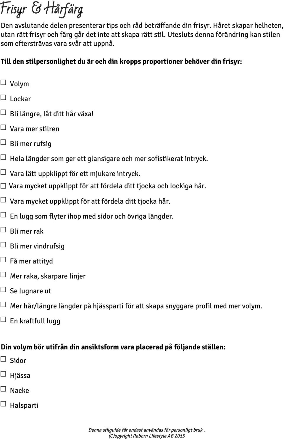 Vara mer stilren Bli mer rufsig Hela längder som ger ett glansigare och mer sofistikerat intryck. Vara lätt uppklippt för ett mjukare intryck.