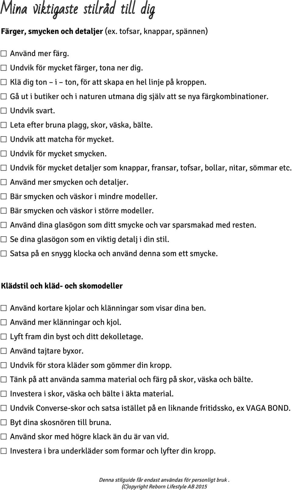 Undvik att matcha för mycket. Undvik för mycket smycken. Undvik för mycket detaljer som knappar, fransar, tofsar, bollar, nitar, sömmar etc. Använd mer smycken och detaljer.