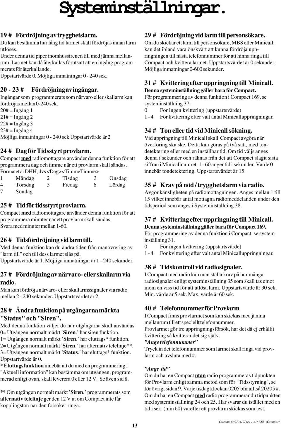 Ingångar som programmerats som närvaro eller skallarm kan fördröjas mellan 0-240 sek.