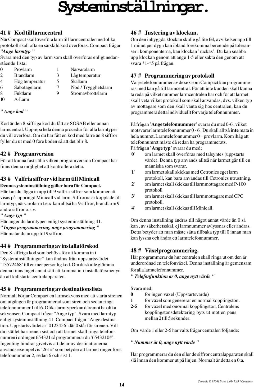 Nöd / Trygghetslarm 8 Fuktlarm 9 Strömavbrottslarm 10 A-Larm Ange kod Kod är den 8-siffriga kod du fått av SOSAB eller annan larmcentral.