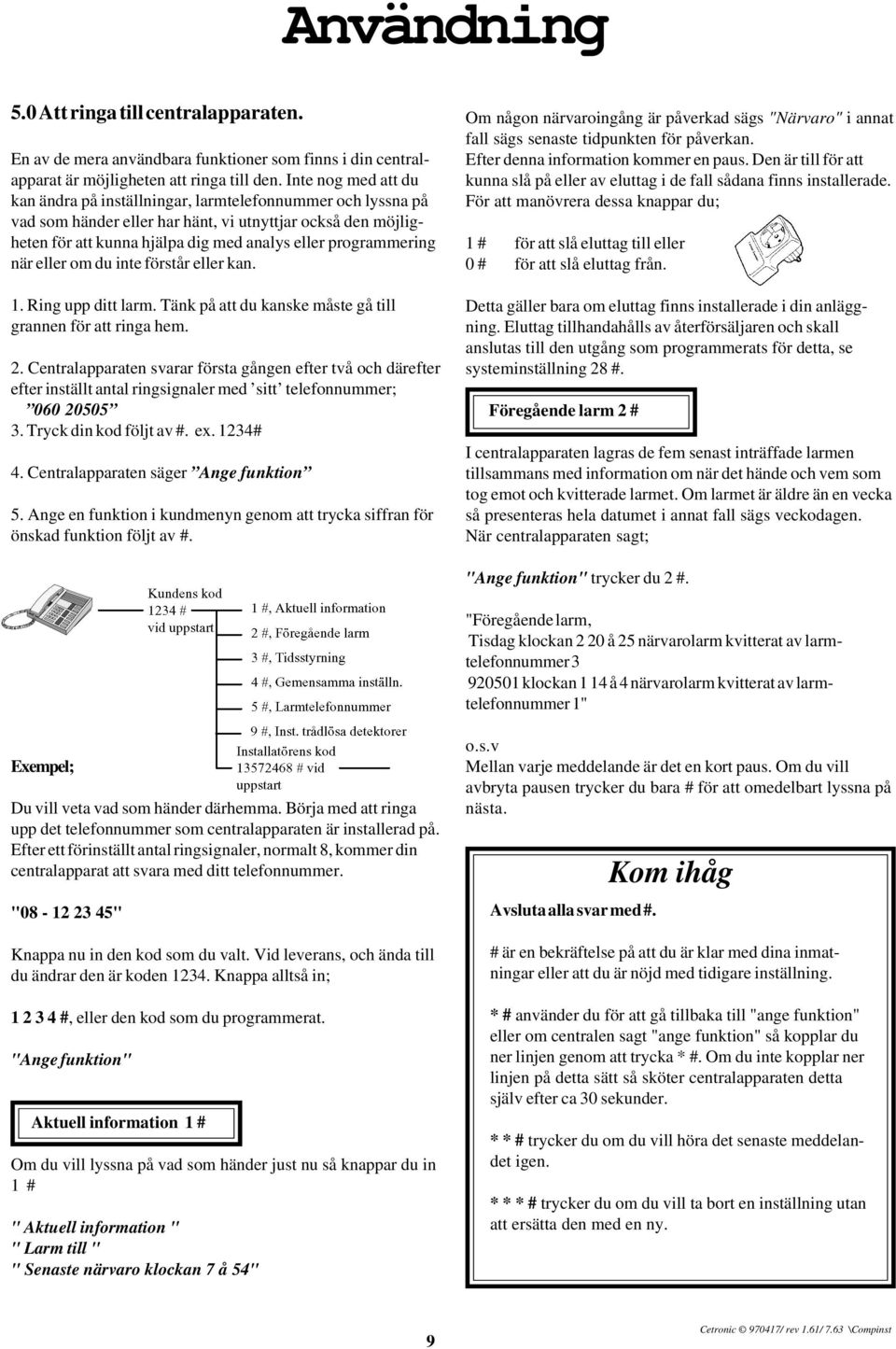 programmering när eller om du inte förstår eller kan. 1. Ring upp ditt larm. Tänk på att du kanske måste gå till grannen för att ringa hem. 2.