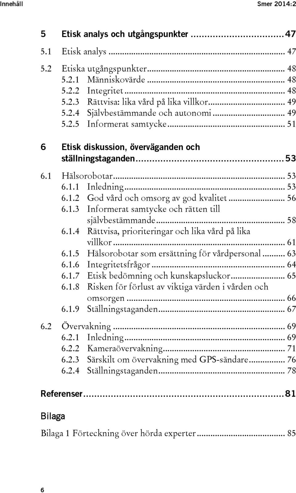 .. 56 6.1.3 Informerat samtycke och rätten till självbestämmande... 58 6.1.4 Rättvisa, prioriteringar och lika vård på lika villkor... 61 6.1.5 Hälsorobotar som ersättning för vårdpersonal... 63 6.1.6 Integritetsfrågor.