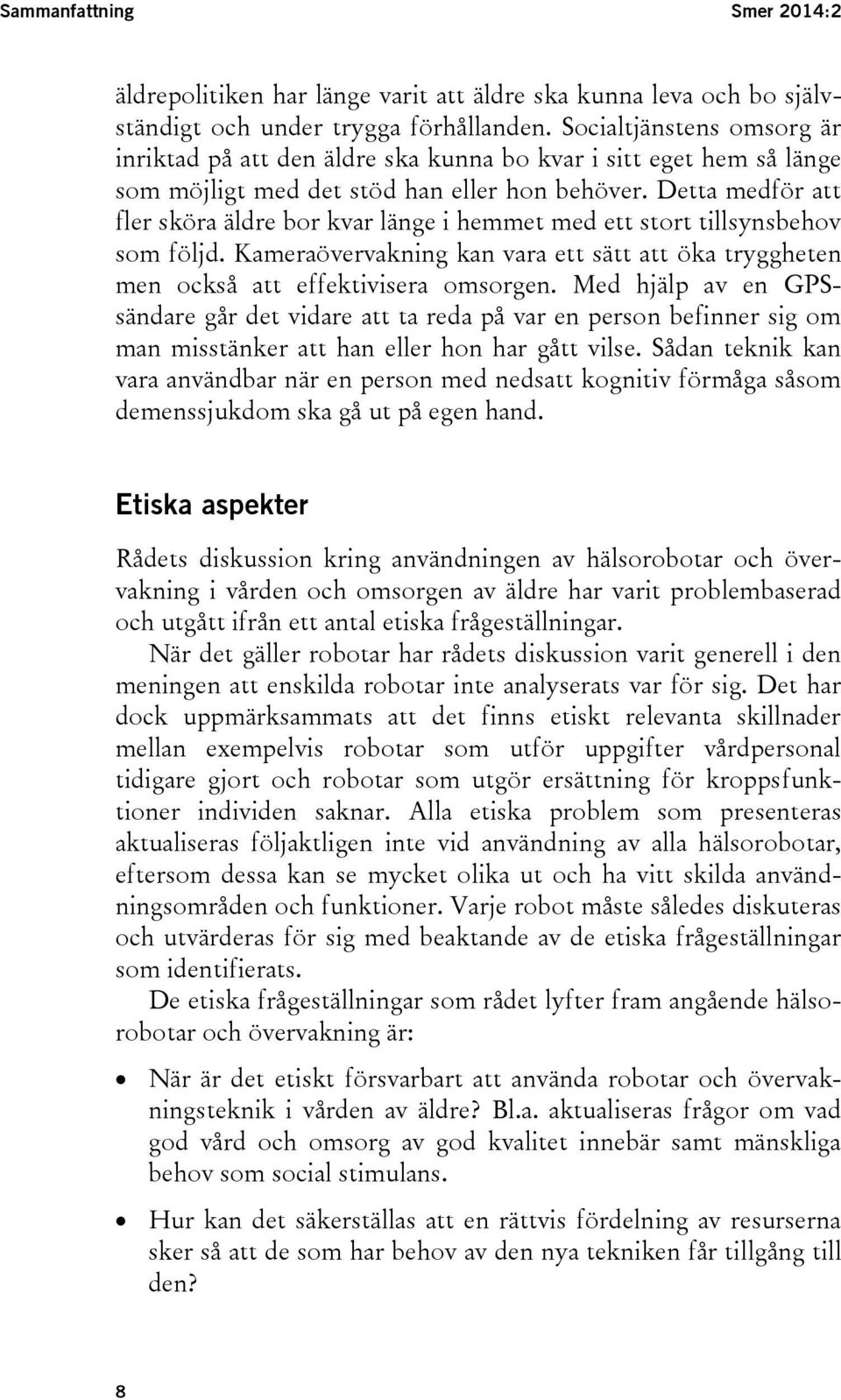 Detta medför att fler sköra äldre bor kvar länge i hemmet med ett stort tillsynsbehov som följd. Kameraövervakning kan vara ett sätt att öka tryggheten men också att effektivisera omsorgen.