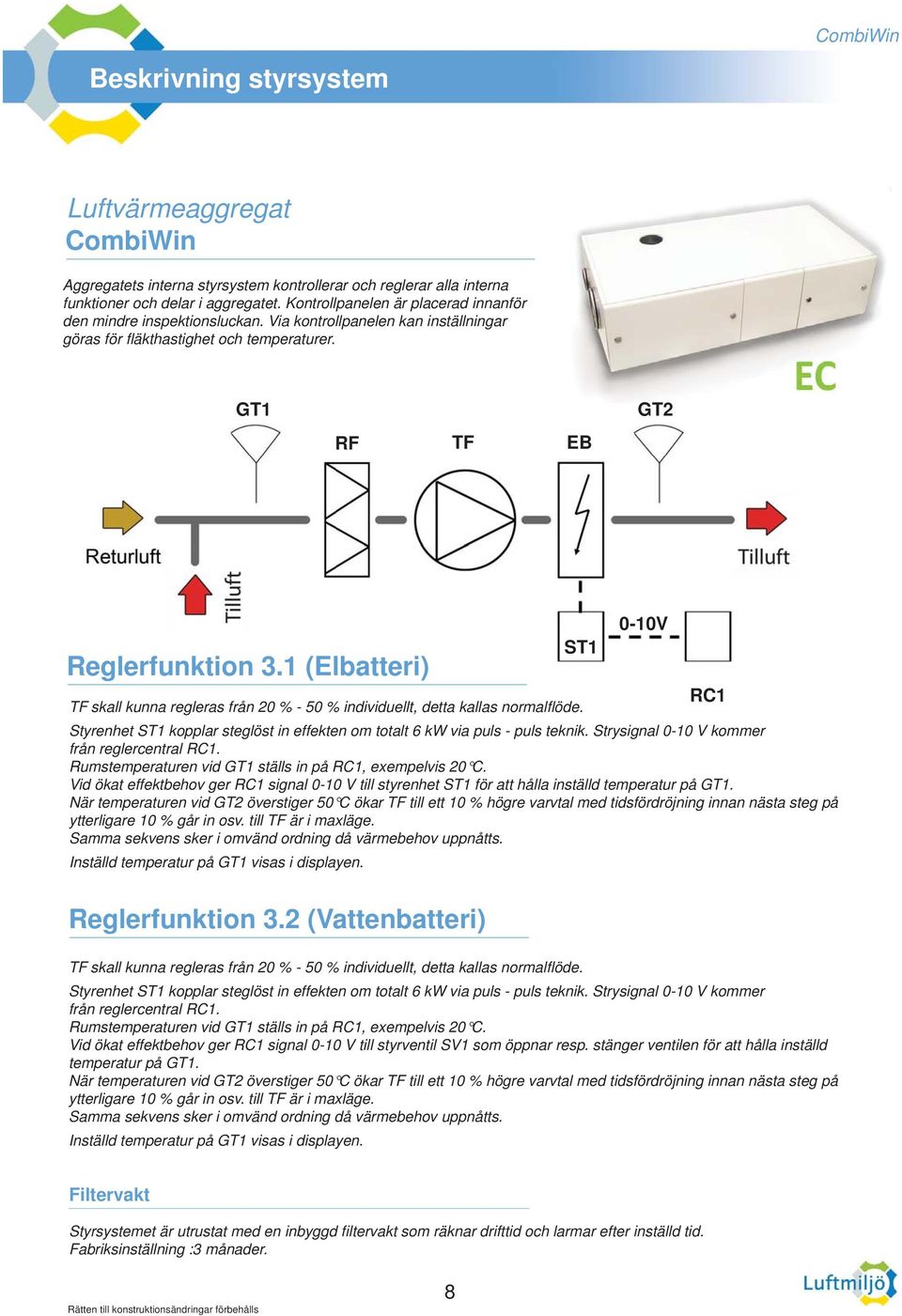 1 (Elbatteri) ST1 0-10V RC1 TF skall kunna regleras från 20 % - 50 % individuellt, detta kallas normalfl öde. Styrenhet ST1 kopplar steglöst in effekten om totalt 6 kw via puls - puls teknik.