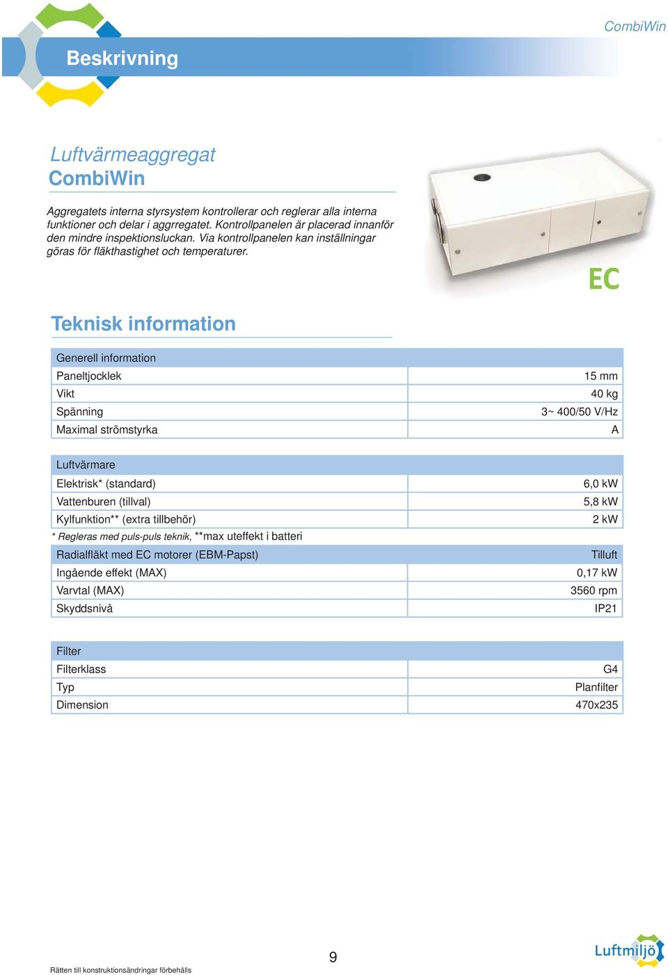 Teknisk information Generell information Paneltjocklek 15 mm Vikt 40 kg Spänning 3~ 400/50 V/Hz Maximal strömstyrka A Luftvärmare Elektrisk* (standard) Vattenburen (tillval)