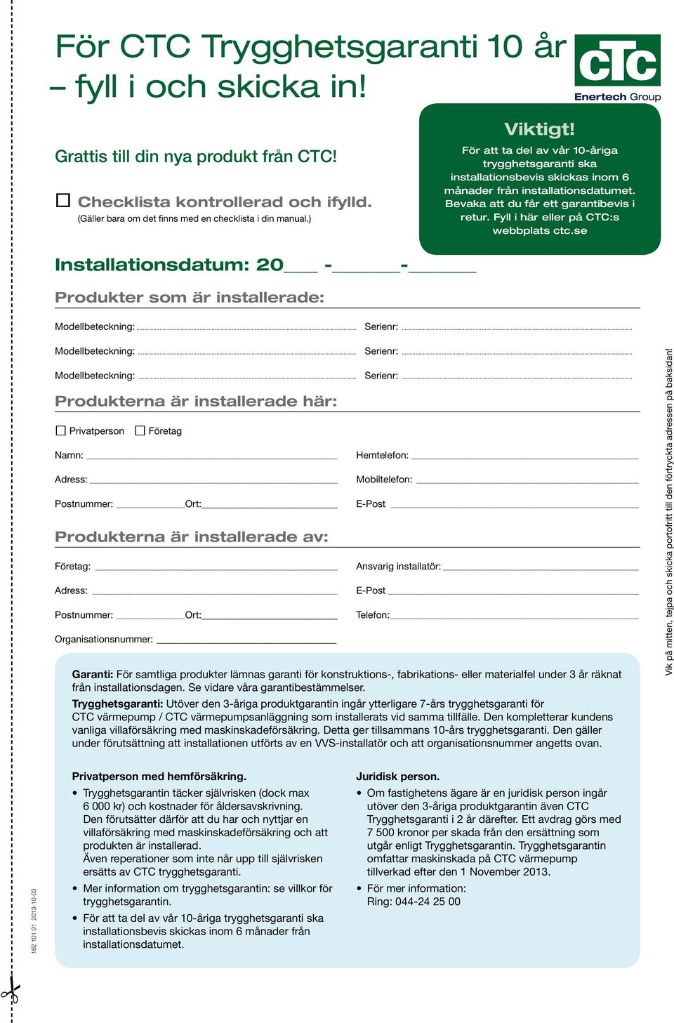 Bevaka att du får ett garantibevis i retur. Fyll i här eller på CTC:s webbplats ctc.se Installationsdatum: 20 - - Produkter som är installerade: Modellbeteckning:... Serienr:.