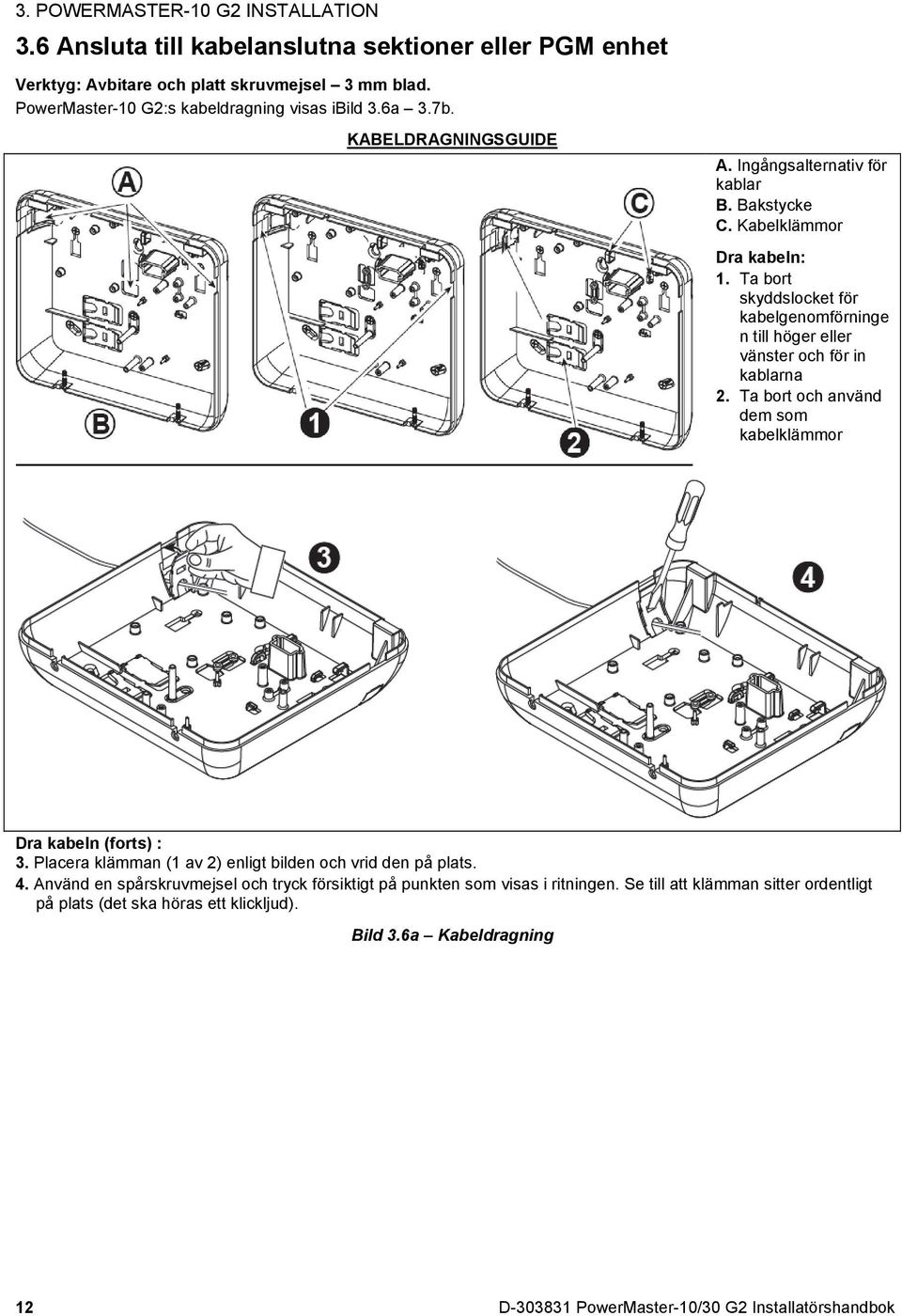 Ta bort skyddslocket för kabelgenomförninge n till höger eller vänster och för in kablarna 2. Ta bort och använd dem som kabelklämmor Dra kabeln (forts) : 3.