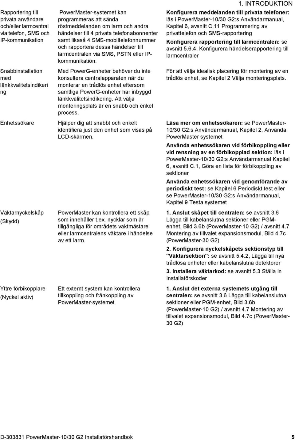 rapportera dessa händelser till larmcentralen via SMS, PSTN eller IPkommunikation.