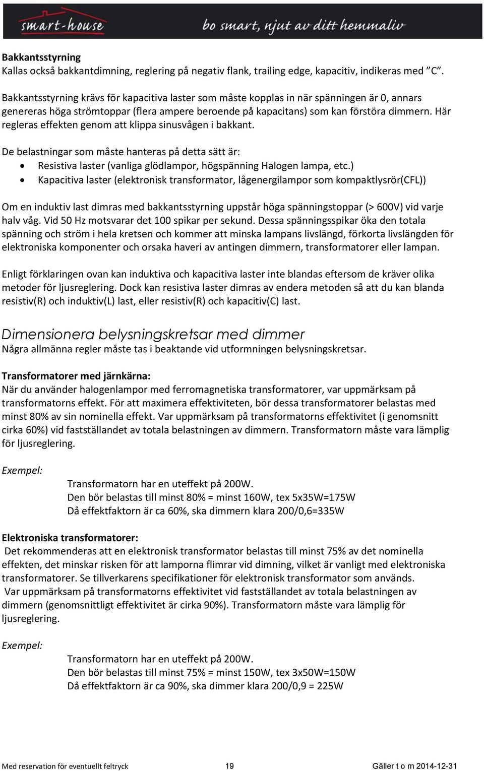 Här regleras effekten genom att klippa sinusvågen i bakkant. De belastningar som måste hanteras på detta sätt är: Resistiva laster (vanliga glödlampor, högspänning Halogen lampa, etc.