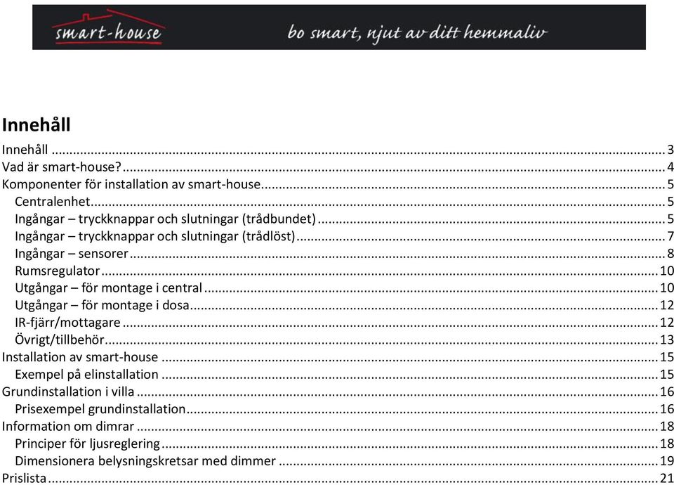 .. 10 Utgångar för montage i central... 10 Utgångar för montage i dosa... 12 IR-fjärr/mottagare... 12 Övrigt/tillbehör... 13 Installation av smart-house.