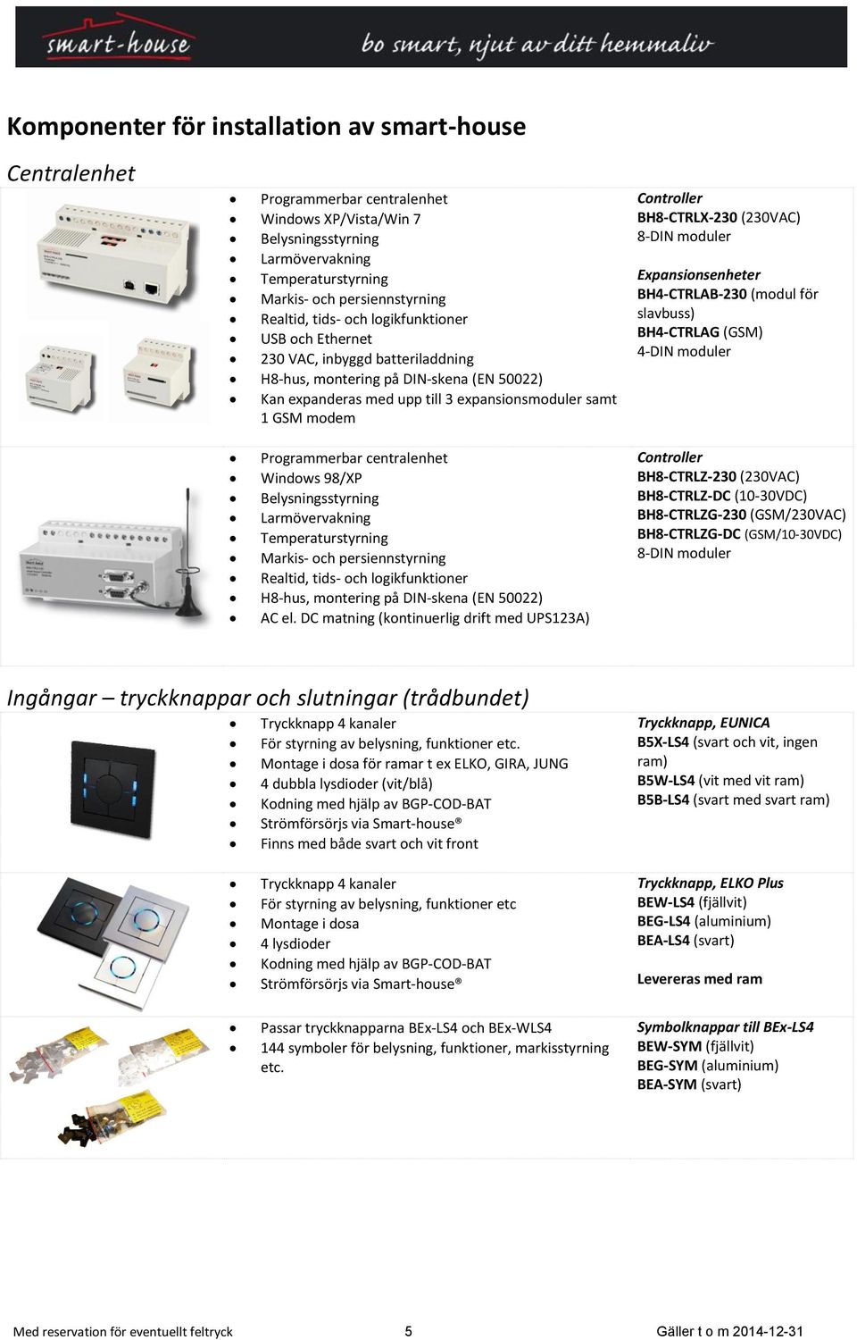 centralenhet Windows 98/XP Belysningsstyrning Larmövervakning Temperaturstyrning Markis- och persiennstyrning Realtid, tids- och logikfunktioner H8-hus, montering på DIN-skena (EN 50022) AC el.