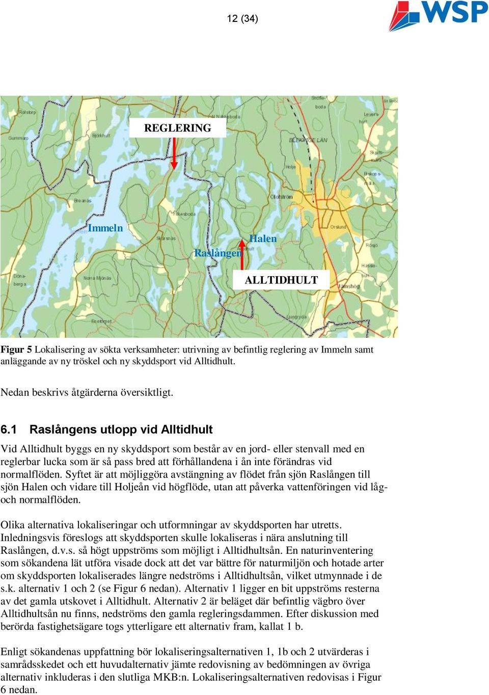 1 Raslångens utlopp vid Alltidhult Vid Alltidhult byggs en ny skyddsport som består av en jord- eller stenvall med en reglerbar lucka som är så pass bred att förhållandena i ån inte förändras vid