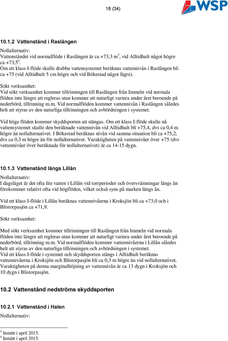 Sökt verksamhet: Vid sökt verksamhet kommer tillrinningen till Raslången från Immeln vid normala flöden inte längre att regleras utan kommer att naturligt variera under året beroende på nederbörd,