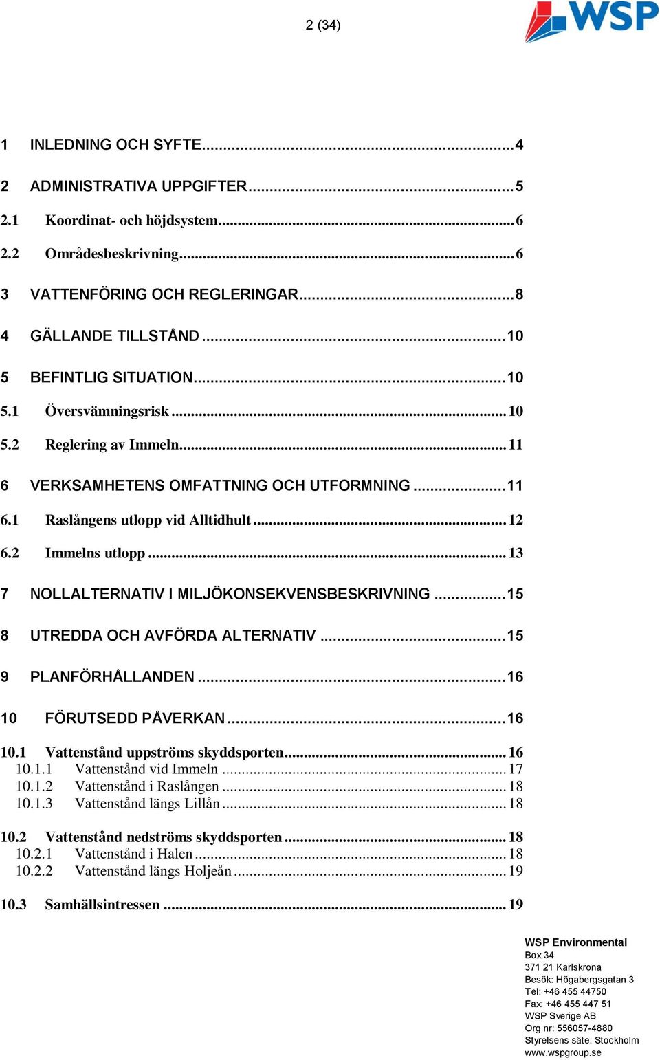 2 Immelns utlopp... 13 7 NOLLALTERNATIV I MILJÖKONSEKVENSBESKRIVNING... 15 8 UTREDDA OCH AVFÖRDA ALTERNATIV... 15 9 PLANFÖRHÅLLANDEN... 16 10 FÖRUTSEDD PÅVERKAN... 16 10.1 Vattenstånd uppströms skyddsporten.