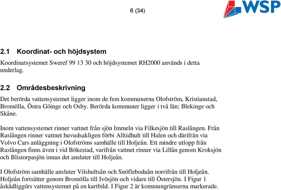 Från Raslången rinner vattnet huvudsakligen förbi Alltidhult till Halen och därifrån via Volvo Cars anläggning i Olofströms samhälle till Holjeån.