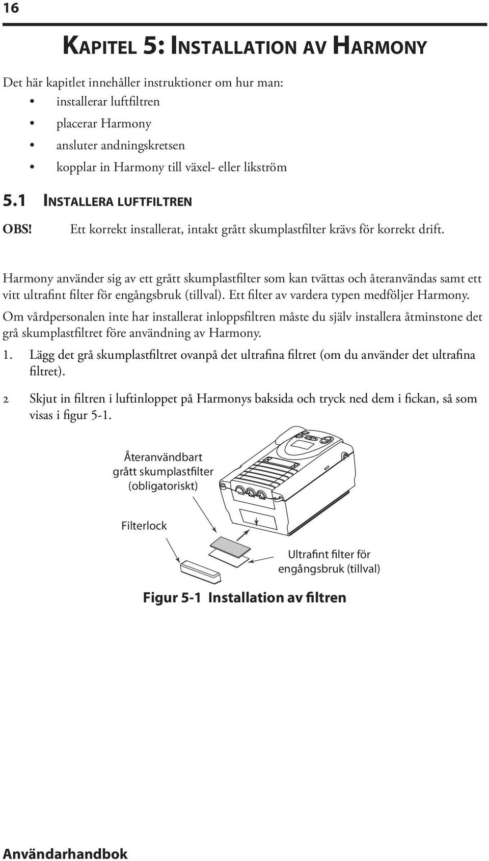 Harmony använder sig av ett grått skumplastfilter som kan tvättas och återanvändas samt ett vitt ultrafint filter för engångsbruk (tillval). Ett filter av vardera typen medföljer Harmony.