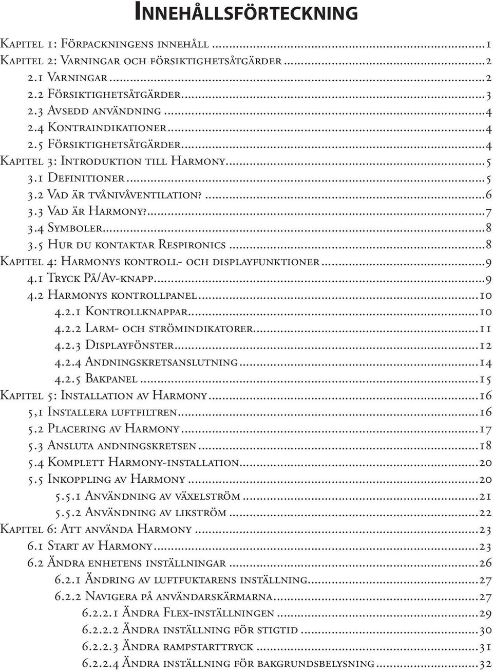 5 Hur du kontaktar Respironics...8 Kapitel 4: Harmonys kontroll- och displayfunktioner...9 4.1 Tryck På/Av-knapp...9 4.2 Harmonys kontrollpanel...10 4.2.1 Kontrollknappar...10 4.2.2 Larm- och strömindikatorer.