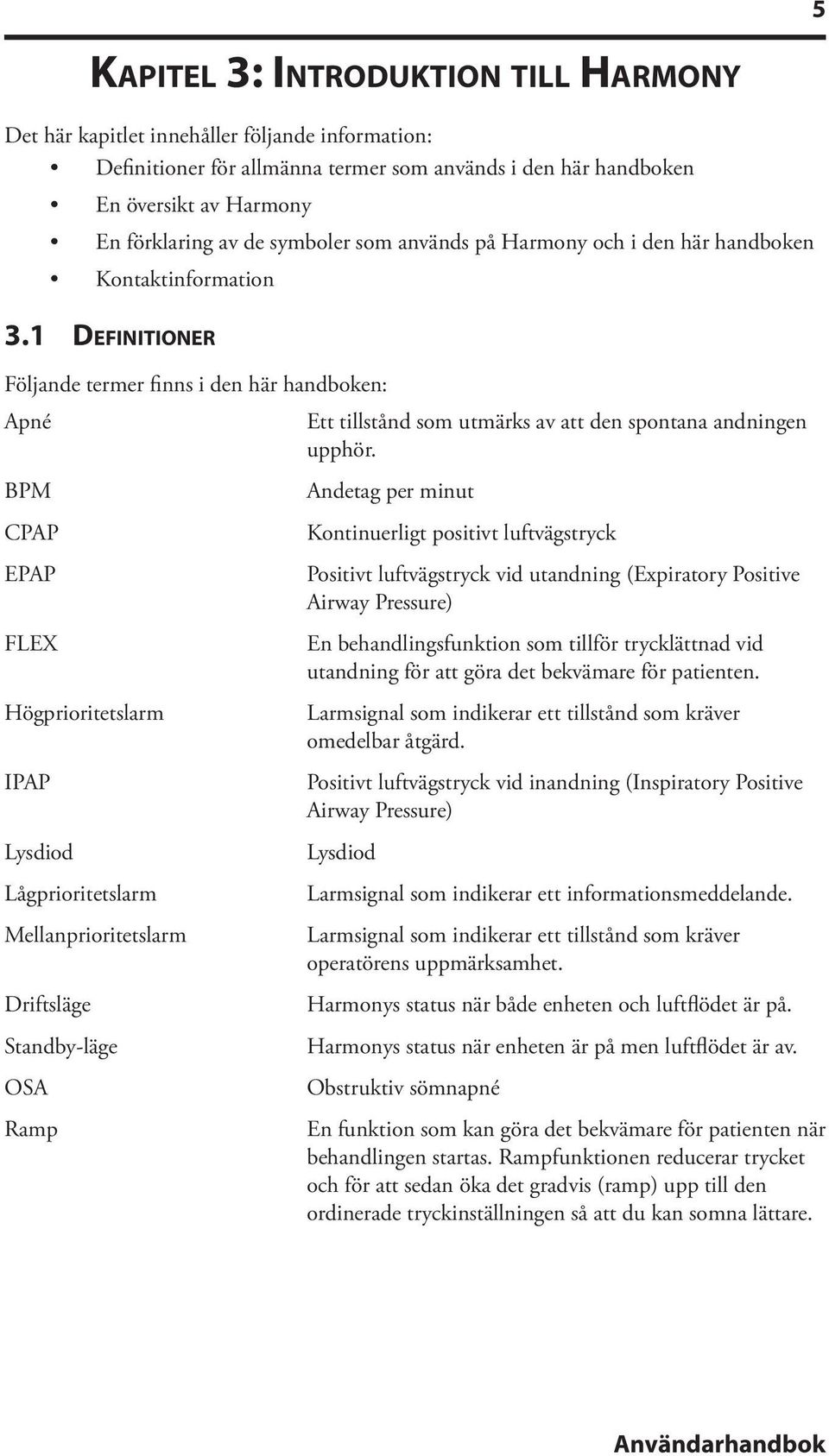 1 Definitioner Följande termer finns i den här handboken: Apné Ett tillstånd som utmärks av att den spontana andningen upphör.