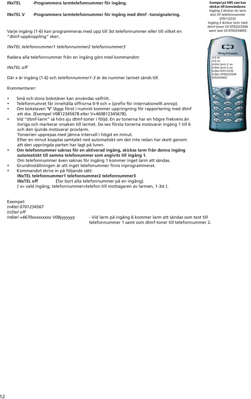 Exempel på SMS som kan skickas till larmsåndaren: Ingång 2 skickar sin larm text till telefonnummer 070112233 Ingång 3 skickar larm med dtmf-toner till 0702223344 samt text till 0703334455 INxTEL