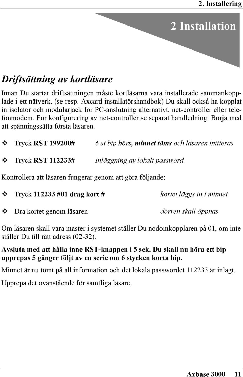 För konfigurering av net-controller se separat handledning. Börja med att spänningssätta första läsaren.! Tryck RST 199200# 6 st bip hörs, minnet töms och läsaren initieras!