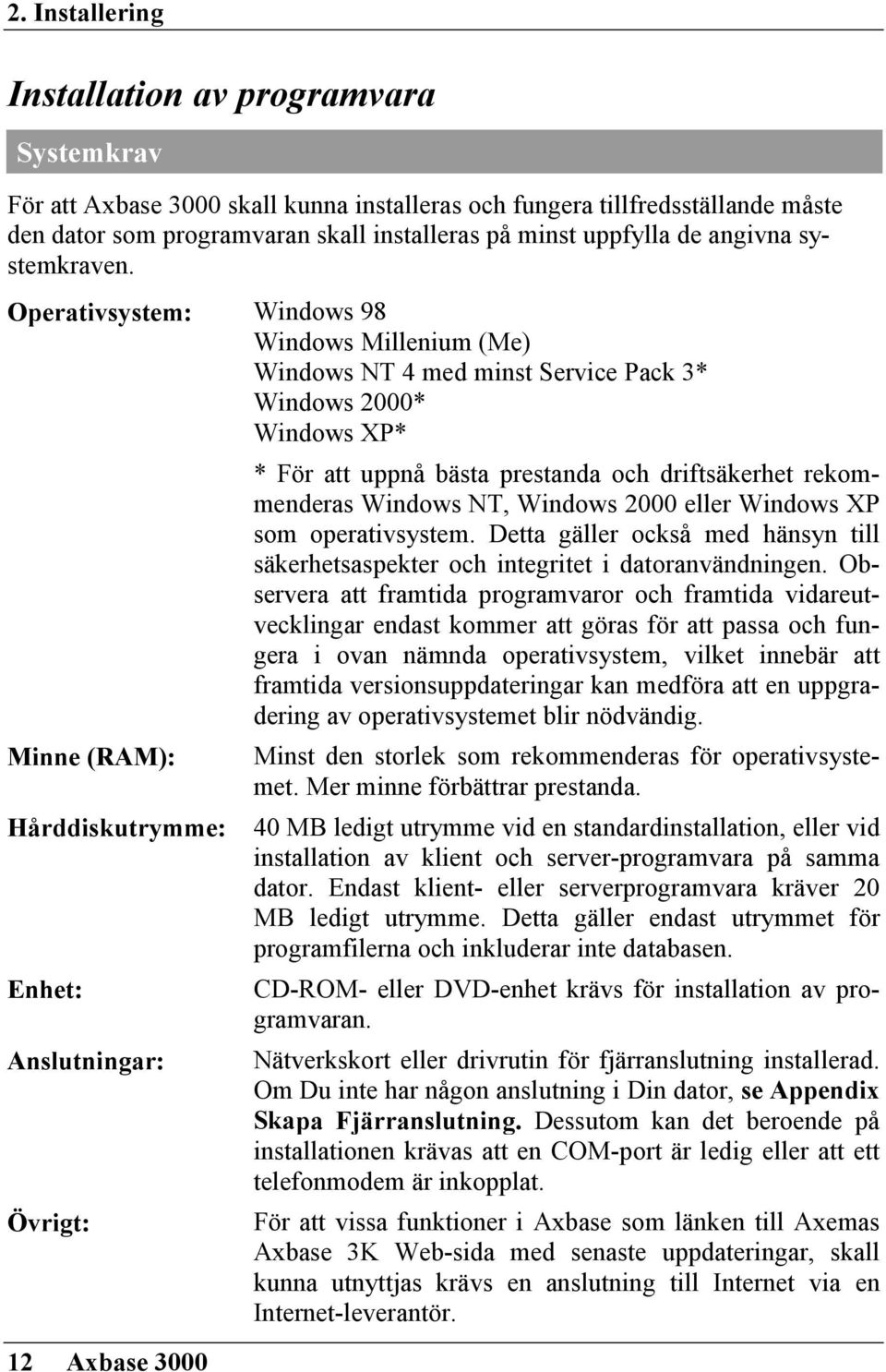 Operativsystem: Windows 98 Windows Millenium (Me) Windows NT 4 med minst Service Pack 3* Windows 2000* Windows XP* * För att uppnå bästa prestanda och driftsäkerhet rekommenderas Windows NT, Windows