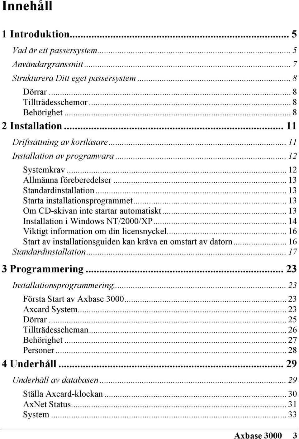 .. 13 Om CD-skivan inte startar automatiskt... 13 Installation i Windows NT/2000/XP... 14 Viktigt information om din licensnyckel... 16 Start av installationsguiden kan kräva en omstart av datorn.