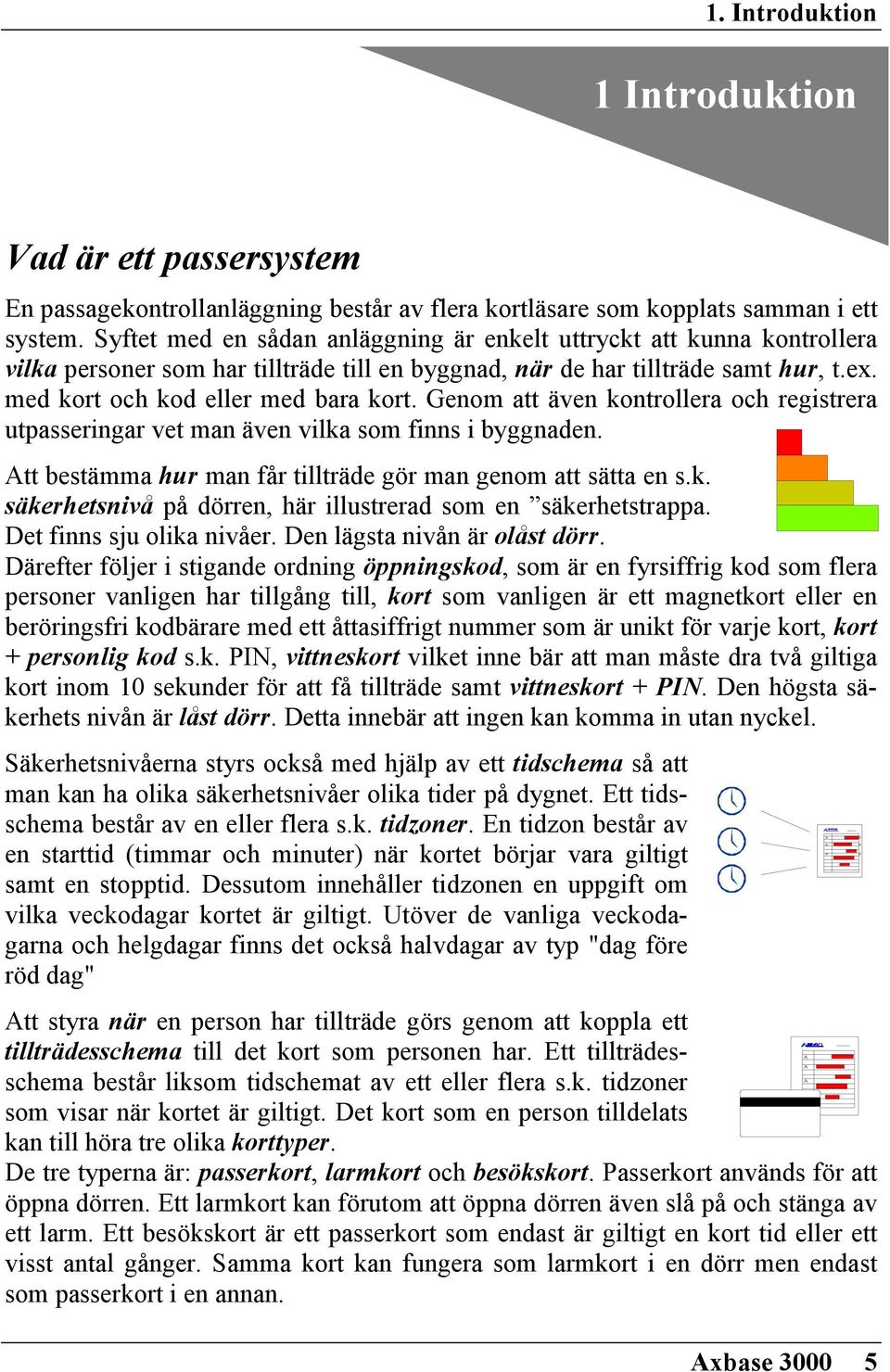 Genom att även kontrollera och registrera utpasseringar vet man även vilka som finns i byggnaden. Att bestämma hur man får tillträde gör man genom att sätta en s.k. säkerhetsnivå på dörren, här illustrerad som en säkerhetstrappa.