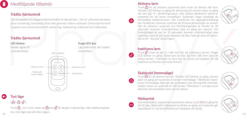 Aktivera larm LED-indikator Svagt LED-ljus: Låg batterinivå. Byt batteri omedelbart. Inaktivera larm Aktivera larm Tr y c k för att aktivera systemets larm innan du lämnar ditt hem.