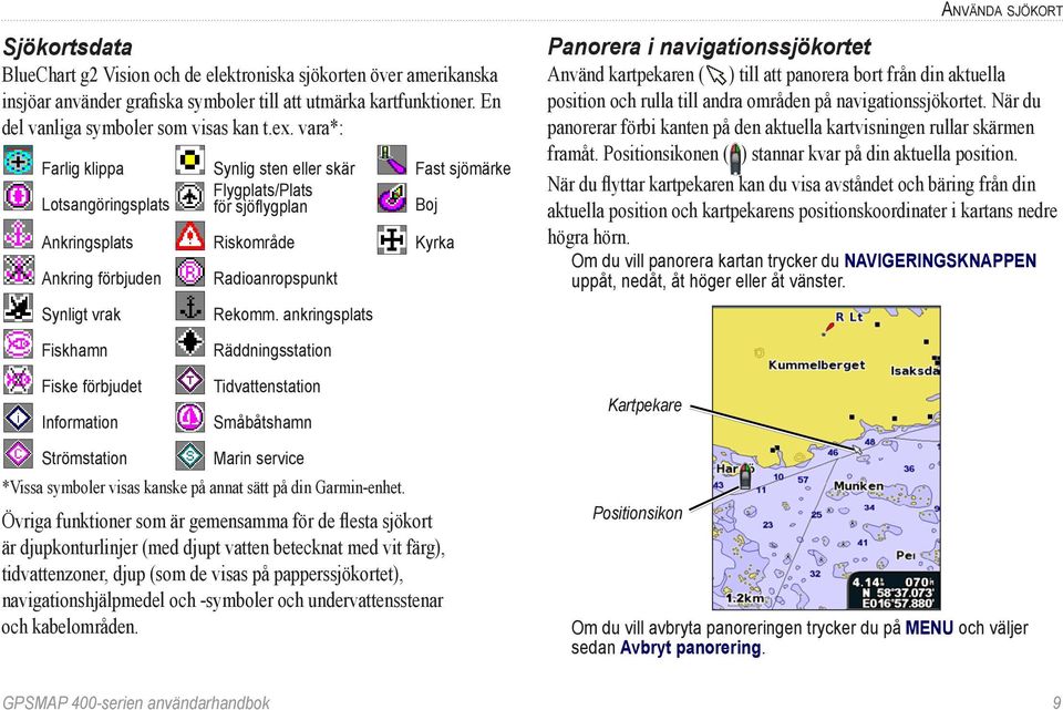 ankringsplats Använda sjökort Panorera i navigationssjökortet Använd kartpekaren ( ) till att panorera bort från din aktuella position och rulla till andra områden på navigationssjökortet.