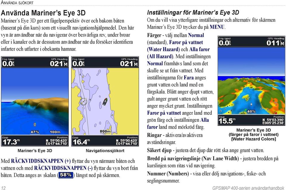 Mariner s Eye 3D Navigationssjökort Med räckviddsknappen (+) flyttar du vyn närmare båten och vattnen och med räckviddsknappen (-) flyttar du vyn bort från båten.