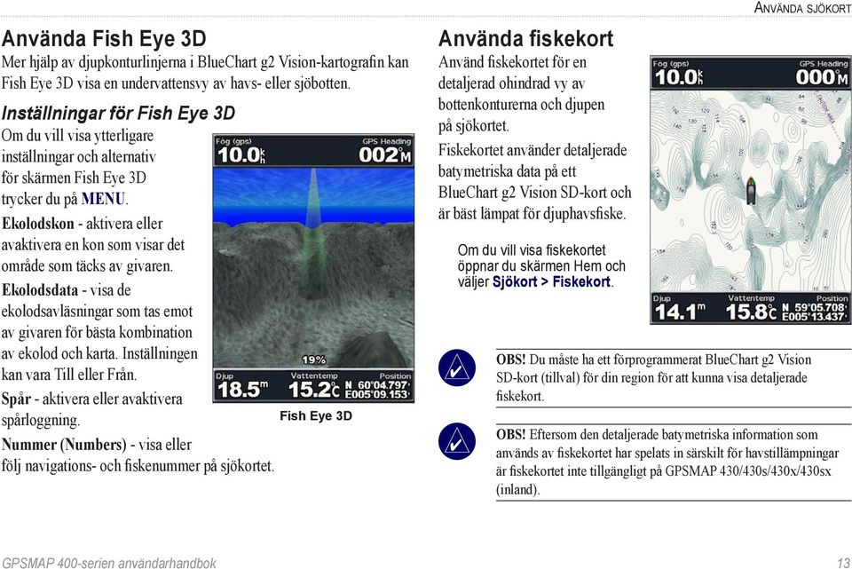 Ekolodskon - aktivera eller avaktivera en kon som visar det område som täcks av givaren. Ekolodsdata - visa de ekolodsavläsningar som tas emot av givaren för bästa kombination av ekolod och karta.